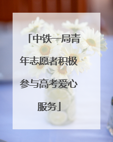 中铁一局青年志愿者积极参与高考爱心服务
