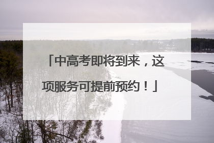 中高考即将到来，这项服务可提前预约！