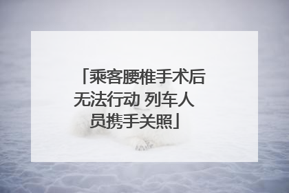 乘客腰椎手术后无法行动 列车人员携手关照