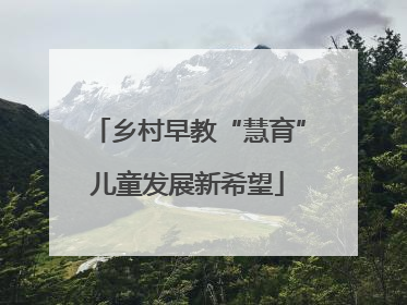 乡村早教“慧育”儿童发展新希望