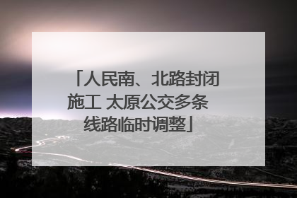人民南、北路封闭施工 太原公交多条线路临时调整