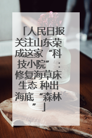 人民日报关注山东荣成这家“科技小院”：修复海草床生态 种出海底“森林”