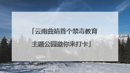 云南曲靖首个禁毒教育主题公园邀你来打卡
