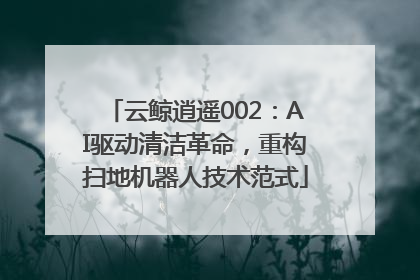 云鲸逍遥002：AI驱动清洁革命，重构扫地机器人技术范式