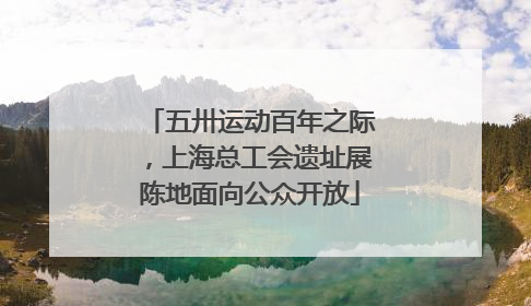 五卅运动百年之际，上海总工会遗址展陈地面向公众开放