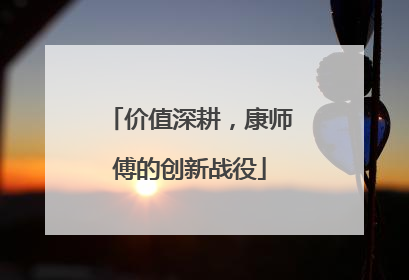 价值深耕，康师傅的创新战役