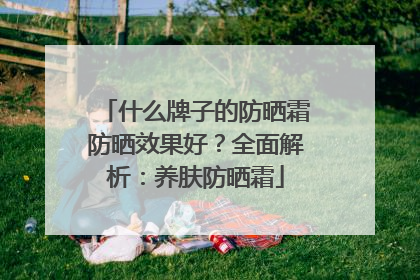 什么牌子的防晒霜防晒效果好？全面解析：养肤防晒霜