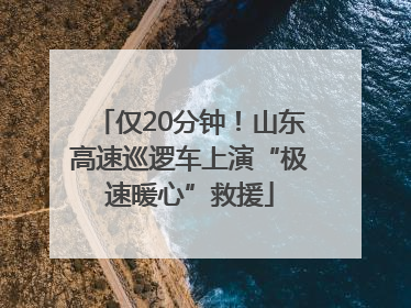 仅20分钟!山东高速巡逻车上演“极速暖心”救援