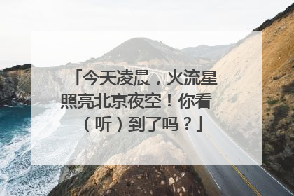 今天凌晨，火流星照亮北京夜空！你看（听）到了吗？