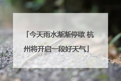今天雨水渐渐停歇 杭州将开启一段好天气