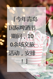 今年青岛国际啤酒节期间，100余场文旅活动，安排！