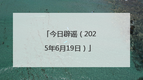 今日辟谣（2025年6月19日）