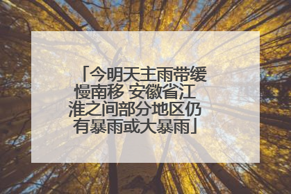 今明天主雨带缓慢南移 安徽省江淮之间部分地区仍有暴雨或大暴雨