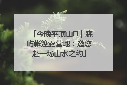今晚平顶山⑫｜森屿帐篷露营地：邀您赴一场山水之约