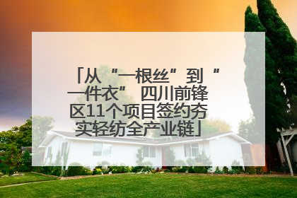 从“一根丝”到“一件衣” 四川前锋区11个项目签约夯实轻纺全产业链