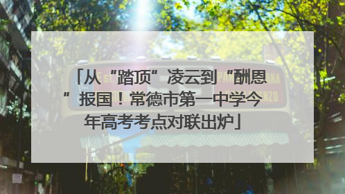 从“踏顶”凌云到“酬恩”报国！常德市第一中学今年高考考点对联出炉