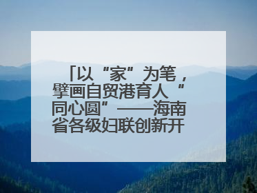 以“家”为笔，擘画自贸港育人“同心圆”——海南省各级妇联创新开展家庭教育宣传周活动