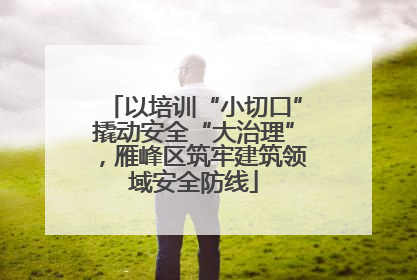 以培训“小切口”撬动安全“大治理”，雁峰区筑牢建筑领域安全防线