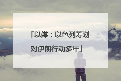 以媒：以色列筹划对伊朗行动多年