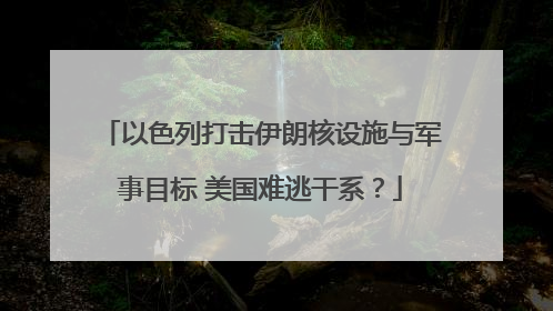 以色列打击伊朗核设施与军事目标 美国难逃干系？