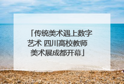 传统美术遇上数字艺术 四川高校教师美术展成都开幕