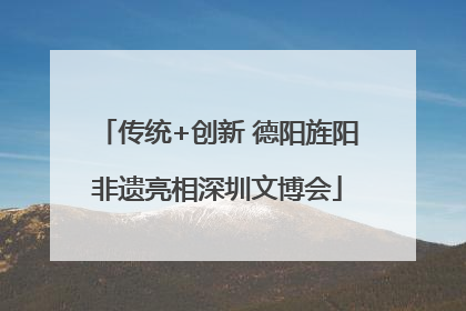 传统+创新 德阳旌阳非遗亮相深圳文博会