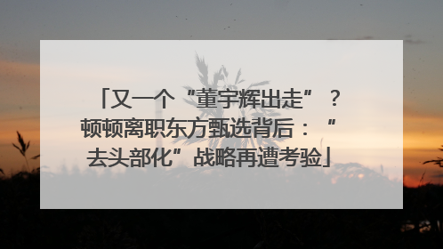 又一个“董宇辉出走”？顿顿离职东方甄选背后：“去头部化”战略再遭考验