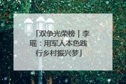 双争光荣榜｜李瑶：用军人本色践行乡村振兴梦