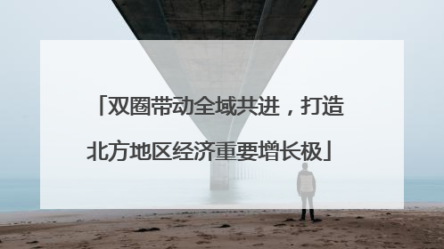 双圈带动全域共进，打造北方地区经济重要增长极