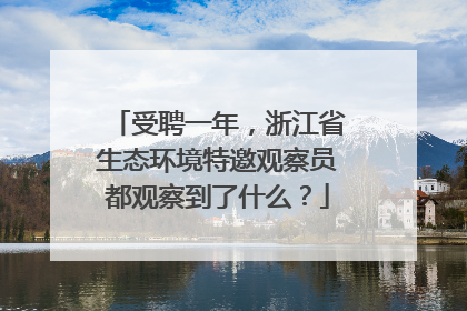受聘一年，浙江省生态环境特邀观察员都观察到了什么？