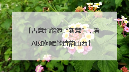 古意也能添“新意”，看AI如何赋能诗韵山西