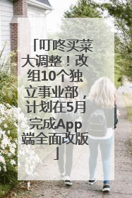叮咚买菜大调整！改组10个独立事业部，计划在5月完成App端全面改版