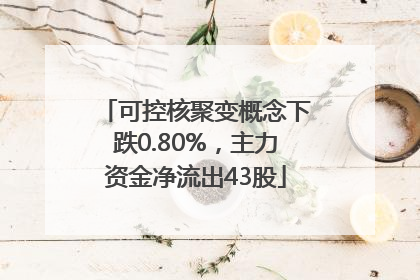 可控核聚变概念下跌0.80%，主力资金净流出43股