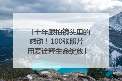 十年跟拍镜头里的感动！100张照片用爱诠释生命绽放