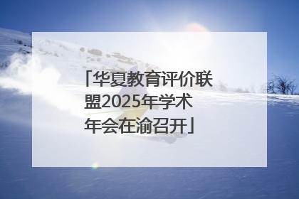 华夏教育评价联盟2025年学术年会在渝召开
