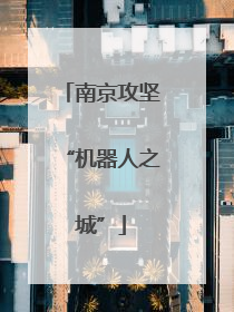 南京攻坚“机器人之城”