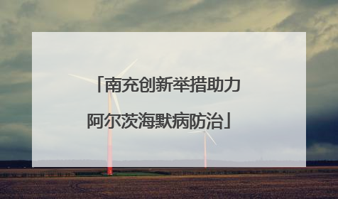 南充创新举措助力阿尔茨海默病防治