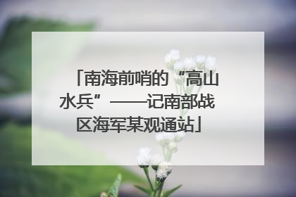 南海前哨的“高山水兵”——记南部战区海军某观通站