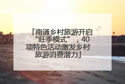 南通乡村旅游开启“旺季模式”，40项特色活动激发乡村旅游消费潜力