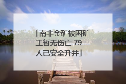 南非金矿被困矿工暂无伤亡 79人已安全升井