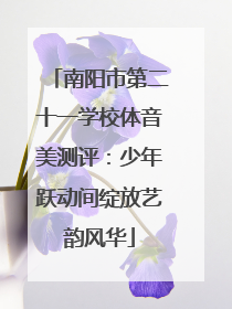 南阳市第二十一学校体音美测评：少年跃动间绽放艺韵风华