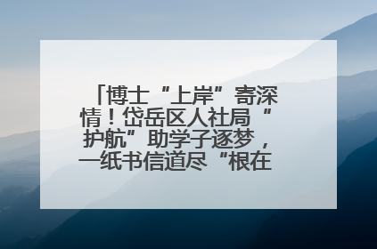 博士“上岸”寄深情！岱岳区人社局“护航”助学子逐梦，一纸书信道尽“根在岱岳”的眷恋