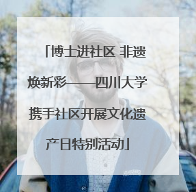 博士进社区 非遗焕新彩——四川大学携手社区开展文化遗产日特别活动