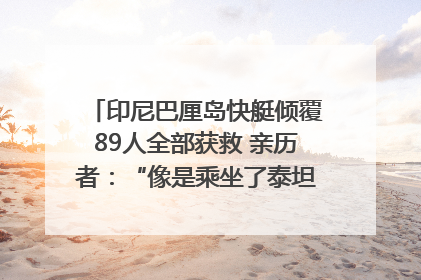 印尼巴厘岛快艇倾覆89人全部获救 亲历者：“像是乘坐了泰坦尼克号”｜封面头条