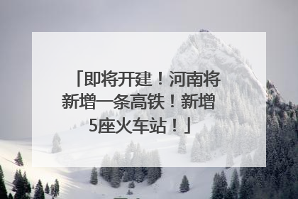 即将开建！河南将新增一条高铁！新增5座火车站！