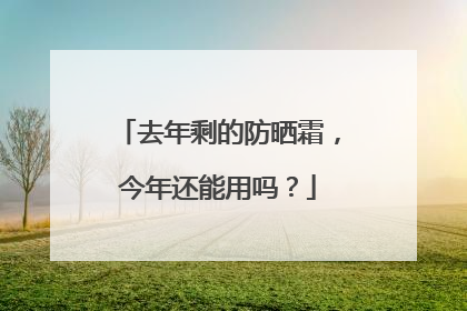 去年剩的防晒霜，今年还能用吗？