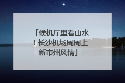 候机厅里看山水！长沙机场周周上新市州风情