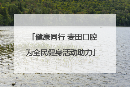 健康同行 麦田口腔为全民健身活动助力