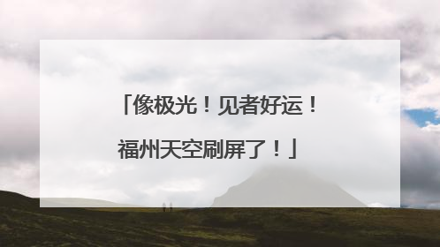 像极光！见者好运！福州天空刷屏了！