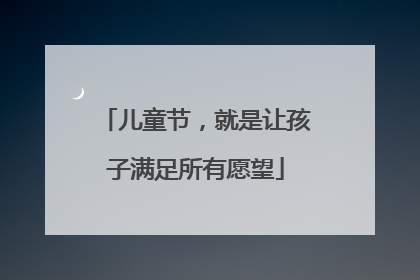儿童节，就是让孩子满足所有愿望